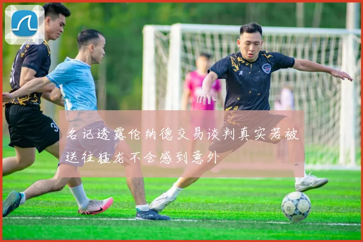 名记透露伦纳德交易谈判真实若被送往猛龙不会感到意外