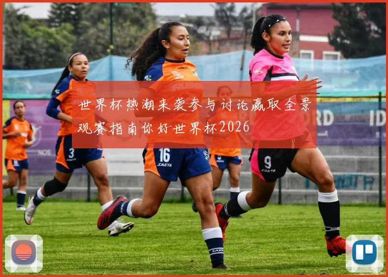 世界杯热潮来袭参与讨论赢取全景观赛指南你好世界杯2026