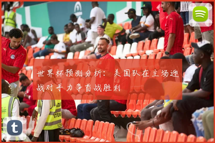 世界杯预测分析：美国队在主场迎战对手力争首战胜利