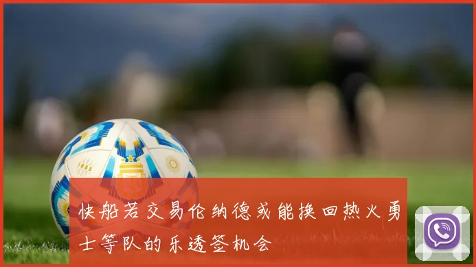 快船若交易伦纳德或能换回热火勇士等队的乐透签机会