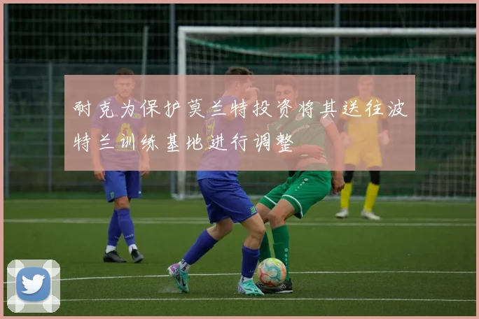 耐克为保护莫兰特投资将其送往波特兰训练基地进行调整