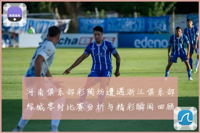 河南俱乐部彩陶坊遭遇浙江俱乐部绿城零封比赛分析与精彩瞬间回顾