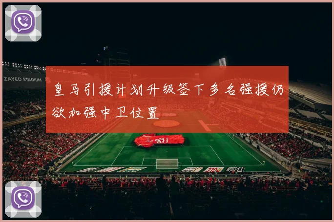皇马引援计划升级签下多名强援仍欲加强中卫位置